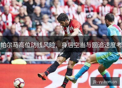 帕尔马高位防线风险，身后空当与回追速度考
